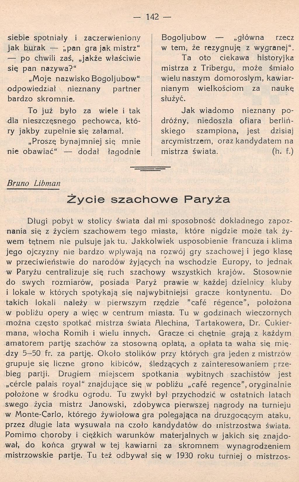 siebie spotnialy i zaczerwieniony jak burak ;,pan gra jak mistrz" po chwili zaś, jakże właściwie się pan nazywa?" Moje nazwisko Bogoljubow" odpowiedział nieznany partner bardzo skromnie.