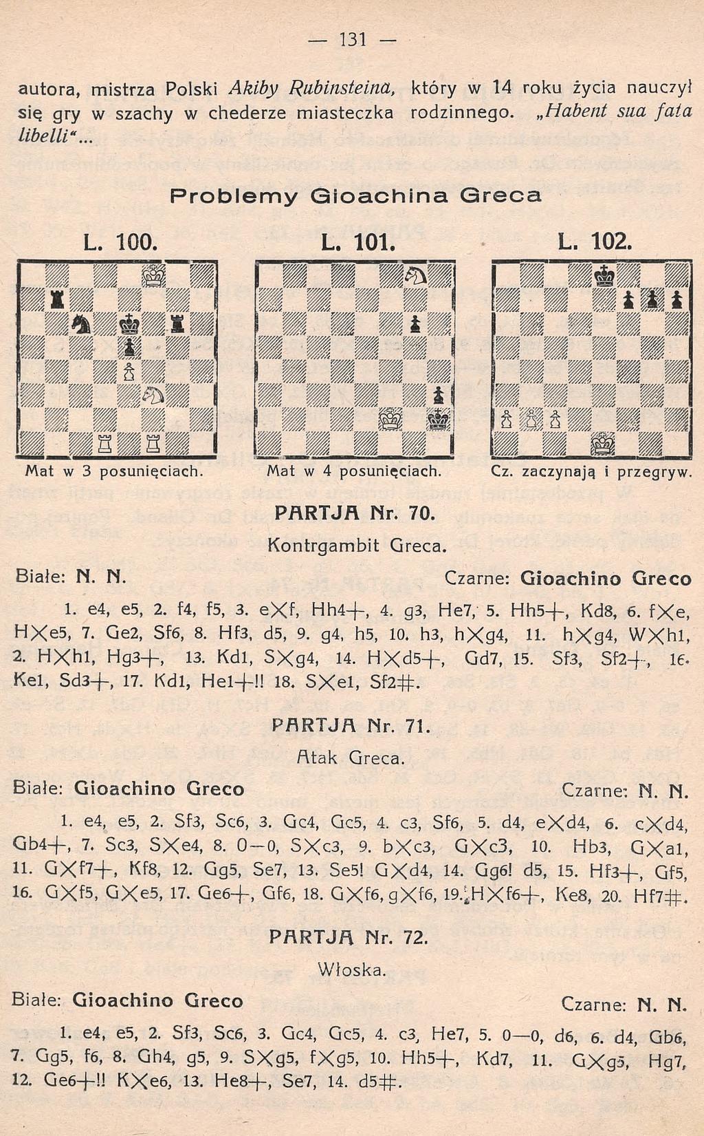 autora, mistrza Polski Akiby Rubinsteina, który w 14 roku życia nauczył się gry w szachy w chederze miasteczka rodzinnego. Habent sua fa ta libelli"... Problemy G io a c h in a G r e c a L. 100. L. 101.