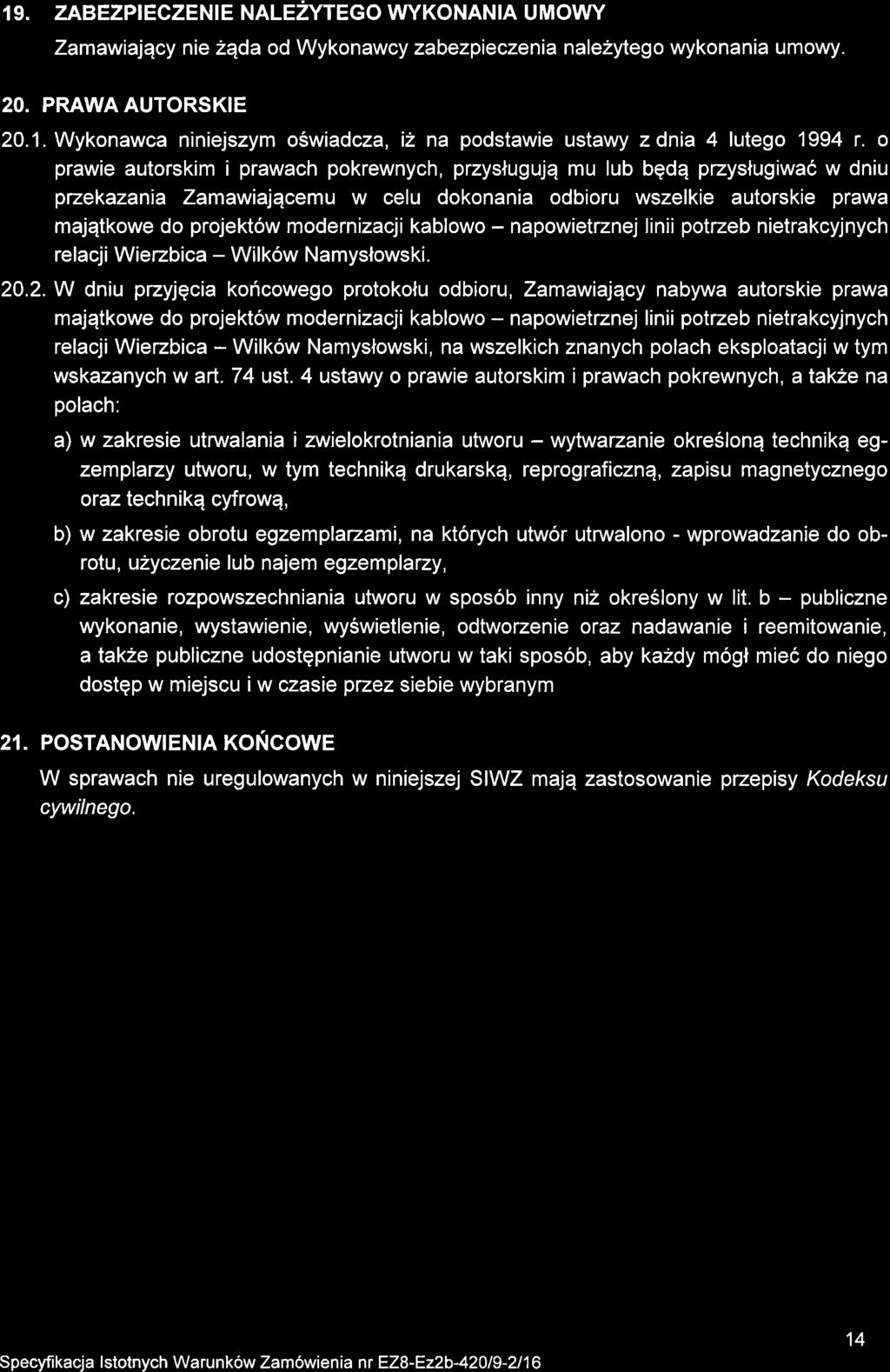 1 9. ZABEZPIECZENIE NALEZYTEGO VVYKONANIA UMOVVY Zamawiajqcy nie 2Eda od Wykonawcy zabezpieczenia nalezytego wykonania umowy. 20. PRAWA AUTORSKIE 20.1. Wykonawca niniejszym oswiadcza, i2 na podstawie ustawy zdnia 4 lutego 1994 r.