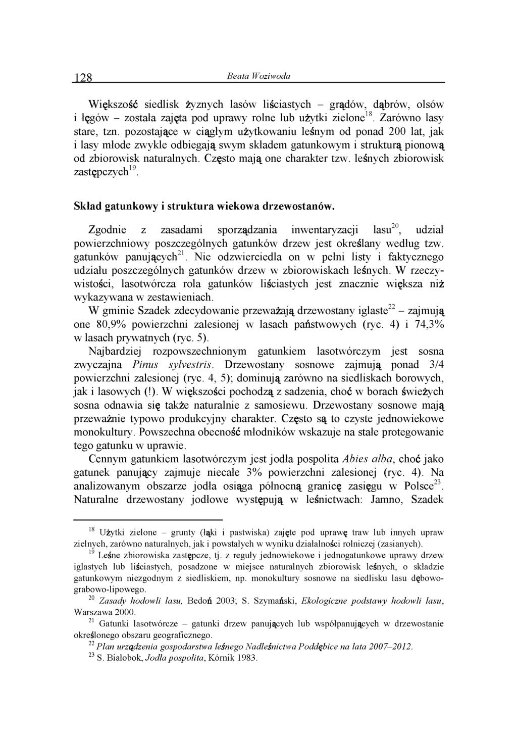 128 Beata Woziwoda Większość siedlisk żyznych lasów liściastych - grądów, dąbrów, olsów i łęgów - została zajęta pod uprawy rolne lub użytki zielone18. Zarówno lasy stare, tzn.