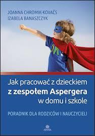 Nowości w zbiorach biblioteki Joanna Chromik-Kovačs, Izabela Banaszczyk: Jak pracować z dzieckiem z zespołem Aspergera w domu i szkole : poradnik dla rodziców i nauczycieli Zbiór sposobów radzenia