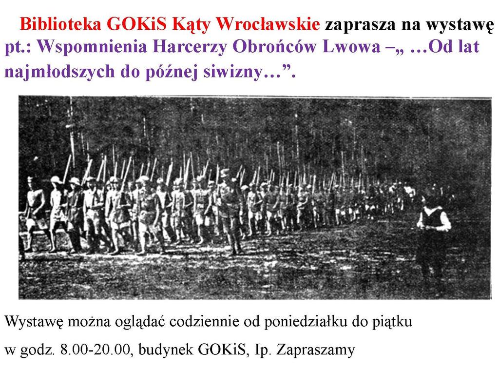 Zapraszamy na wystawę! Ku pamięci Harcerzy Obrońców Lwowa Biblioteka GOKiS Kąty Wrocławskie zorganizowała wystawę pt.: Wspomnienia Harcerzy Obrońców Lwowa Od lat najmłodszych do późnej siwizny.
