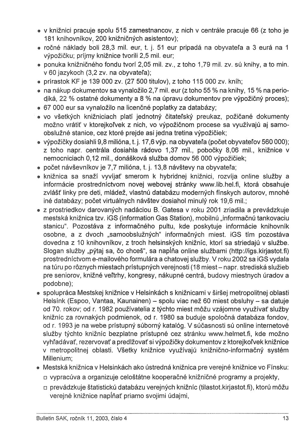 v knižnici pracuje spolu 515 zamestnancov, z nich v centrále pracuje 66 (z toho je 181 knihovníkov, 200 knižničných asistentov); ročné náklady boli 28,3 mil. eur, t. j. 51 eur pripadá na obyvateľa a 3 eurá na 1 výpožičku; príjmy knižnice tvorili 2,5 mil.