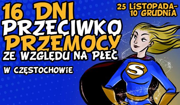 24 listopada 2017 CZĘSTOCHOWA MÓWI NIE DLA PRZEMOCY ZE WZGLĘDU NA PŁEĆ Po raz kolejny Częstochowa uczestniczy w międzynarodowej kampanii 16 Dni Akcji Przeciwko Przemocy ze względu na Płeć.