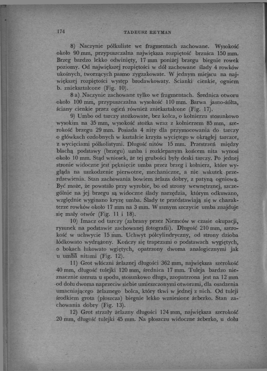 174 TADEUSZ KEYMAN 8) Naczynie półkuliste we fragmentach zachowane. Wysokość około 90 mm, przypuszczalna największa rozpiętość brzuśca 150 mm.