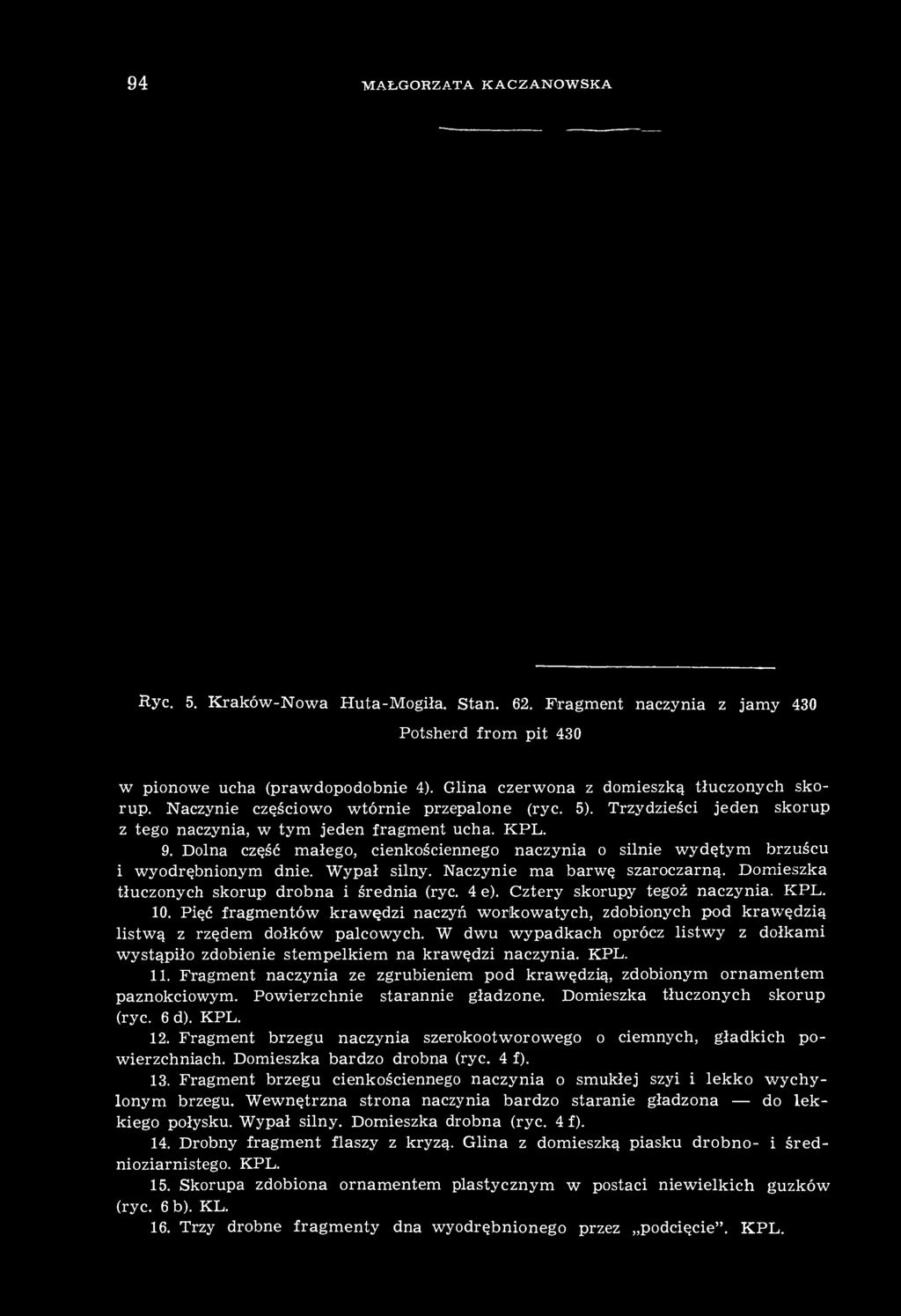 Dolna część małego, cienkościennego naczynia o silnie wydętym brzuścu i wyodrębnionym dnie. Wypał silny. Naczynie ma barwę szaroczarną. Domieszka tłuczonych skorup drobna i średnia (ryc. 4 e).