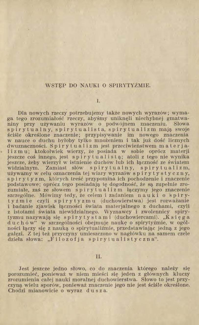 WSTĘP DO NAUKI O SPIRYTYZM IE. I. Dla nowych rzeczy potrzebujemy także nowych wyrazów; w ymaga tego zrozumiałość rzeczy, abyśmy uniknęli niechybnej gmatwaniny przy używaniu wyrazów o podwójnem znaczeniu.