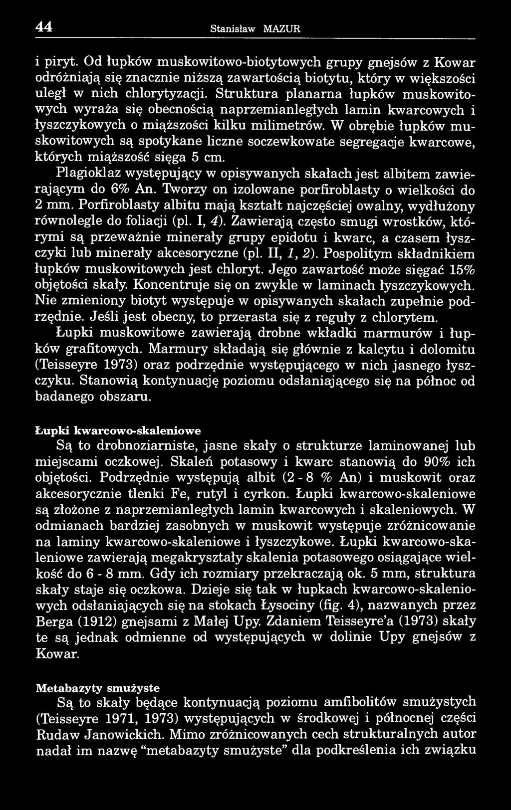 44 Stanisław MAZUR 1 piryt. Od łupków muskowitowo-biotytowych grupy gnejsów z Kowar odróżniają się znacznie niższą zawartością biotytu, który w większości uległ w nich chlorytyzacji.