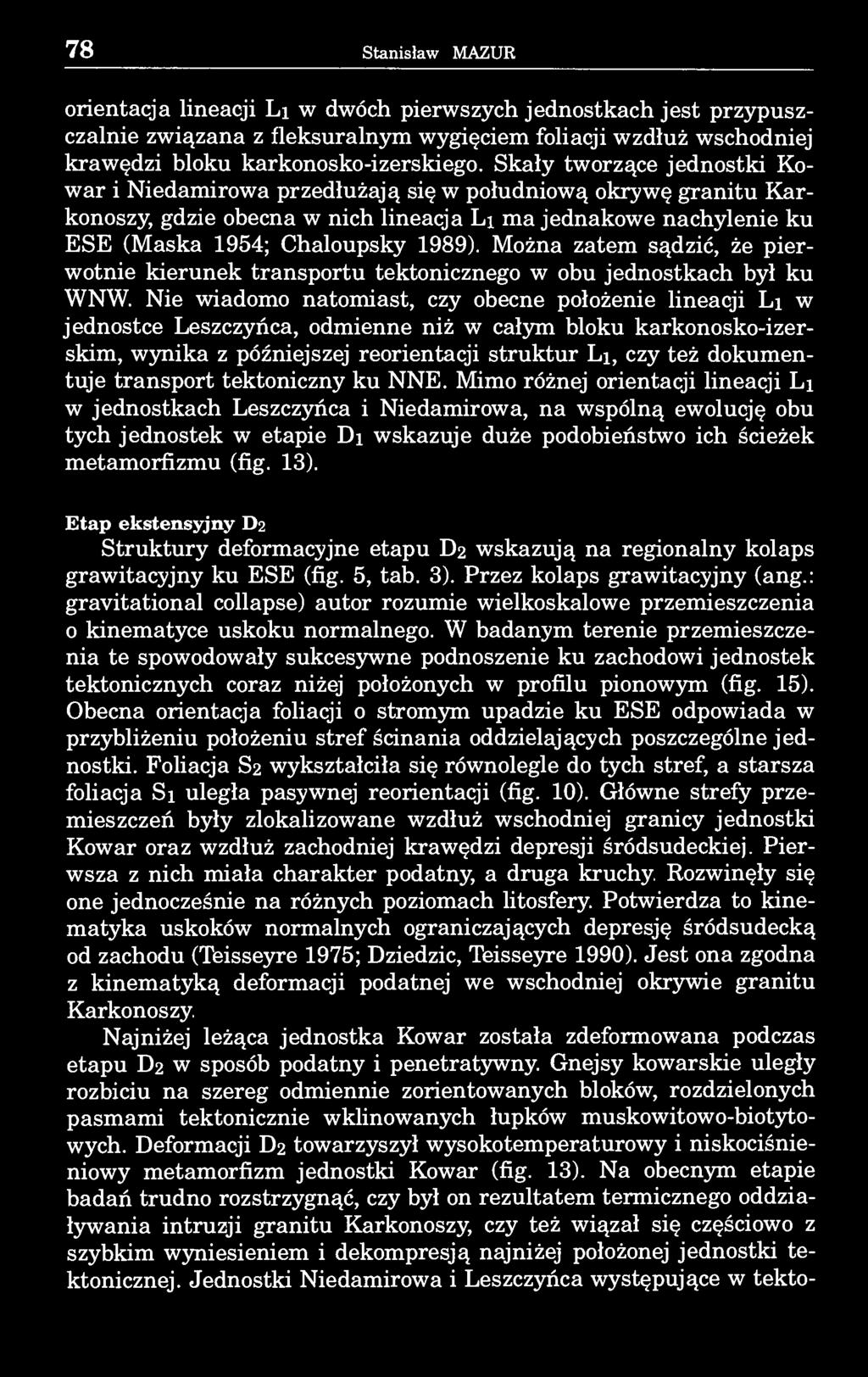 78 Stanisław MAZUR orientacja lineacji Li w dwóch pierwszych jednostkach jest przypuszczalnie związana z fleksuralnym wygięciem foliacji wzdłuż wschodniej krawędzi bloku karkonosko-izerskiego.