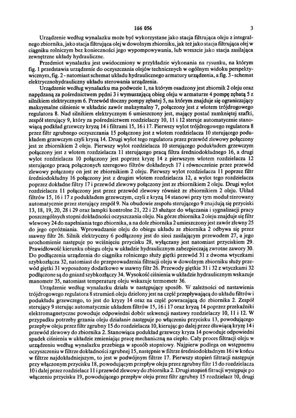 166 056 3 Urządzenie według wynalazku może być wykorzystane jako stacja filtrująca oleju z integralnego zbiornika, jako stacja filtrująca olej w dowolnym zbiorniku, jak też jako stacja filtrująca