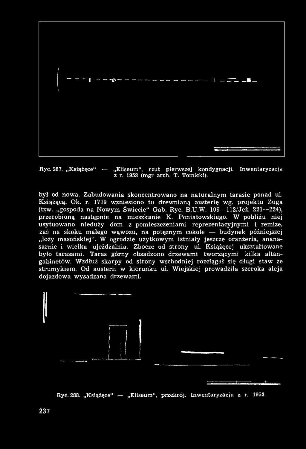 Ryc. 287. Książęce Eliseum, rzut pierwszej kondygnacji. Inwentaryzacja z r. 1953 (mgr arch. T. Tomicki). był od nowa. Zabudowania skoncentrowano na naturalnym tarasie ponad ul. Książącą. Ok. r. 1779 wzniesiono tu drew nianą austerię wg.