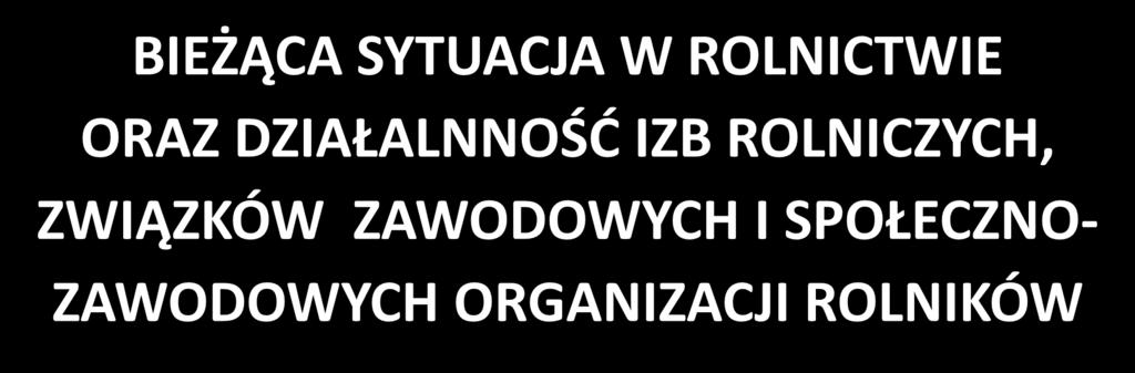 BIEŻĄCA SYTUACJA W ROLNICTWIE ORAZ DZIAŁALNNOŚĆ IZB ROLNICZYCH,