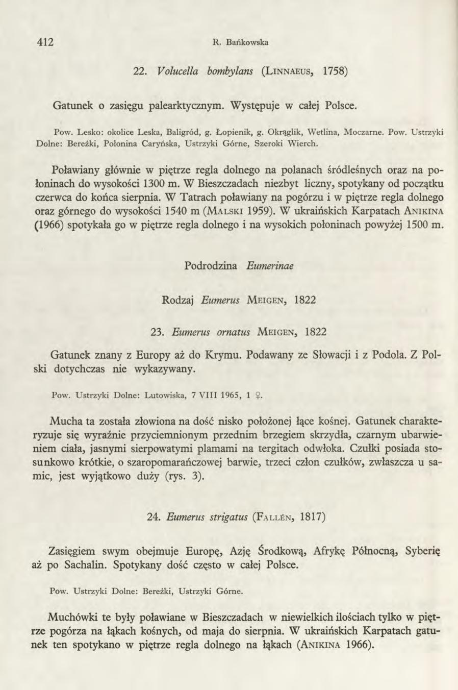 412 R. Bańkowska 22. Volucella bombylans (L innaeus, 1758) Gatunek o zasięgu palearktycznym. Występuje w całej Polsce. Pow. Lesko: okolice Leska, Baligród, g. Łopienik, g. Okrąglik, Wetlina, Moczarne.