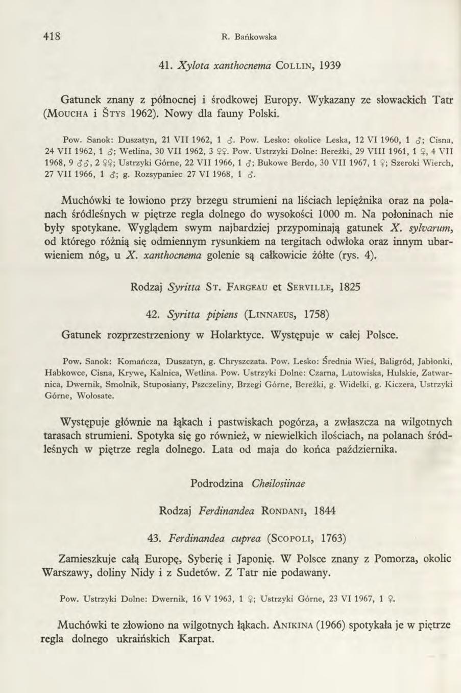 418 R. Bańkowska 41. Xylota xanthocnema C o l l in, 1939 Gatunek znany z północnej i środkowej Europy. Wykazany ze słowackich Tatr ( M o u ch a i S tys 1962). Nowy dla fauny Polski. Pow.