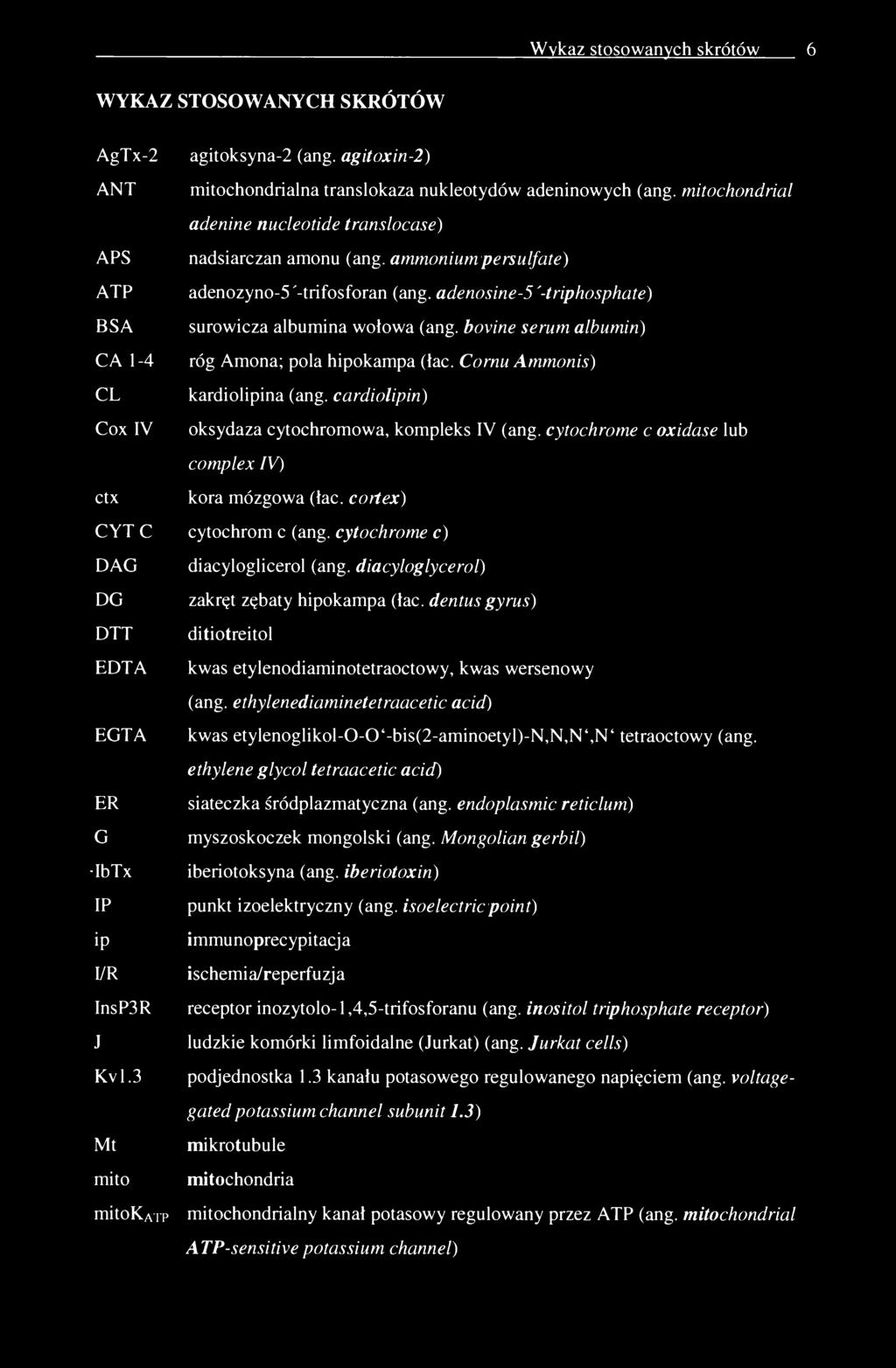 Wykaz stosowanych skrótów 6 WYKAZ STOSOWANYCH SKRÓTÓW AgTx-2 agitoksyna-2 (ang. agitoxin-2) ANT mitochondrialna translokaza nukleotydów adeninowych (ang.