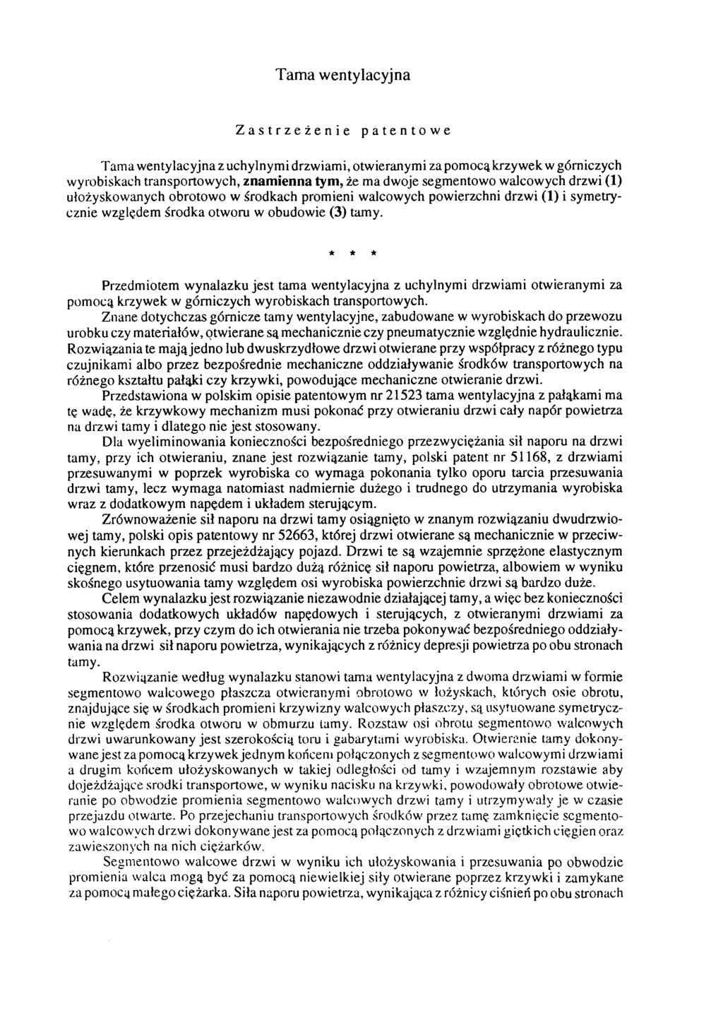 Tama wentylacyjna Zastrzeżenie patentowe Tama wentylacyjna z uchylnymi drzwiami, otwieranymi za pomocą krzywek w górniczych wyrobiskach transportowych, znamienna tym, że ma dwoje segmentowo walcowych