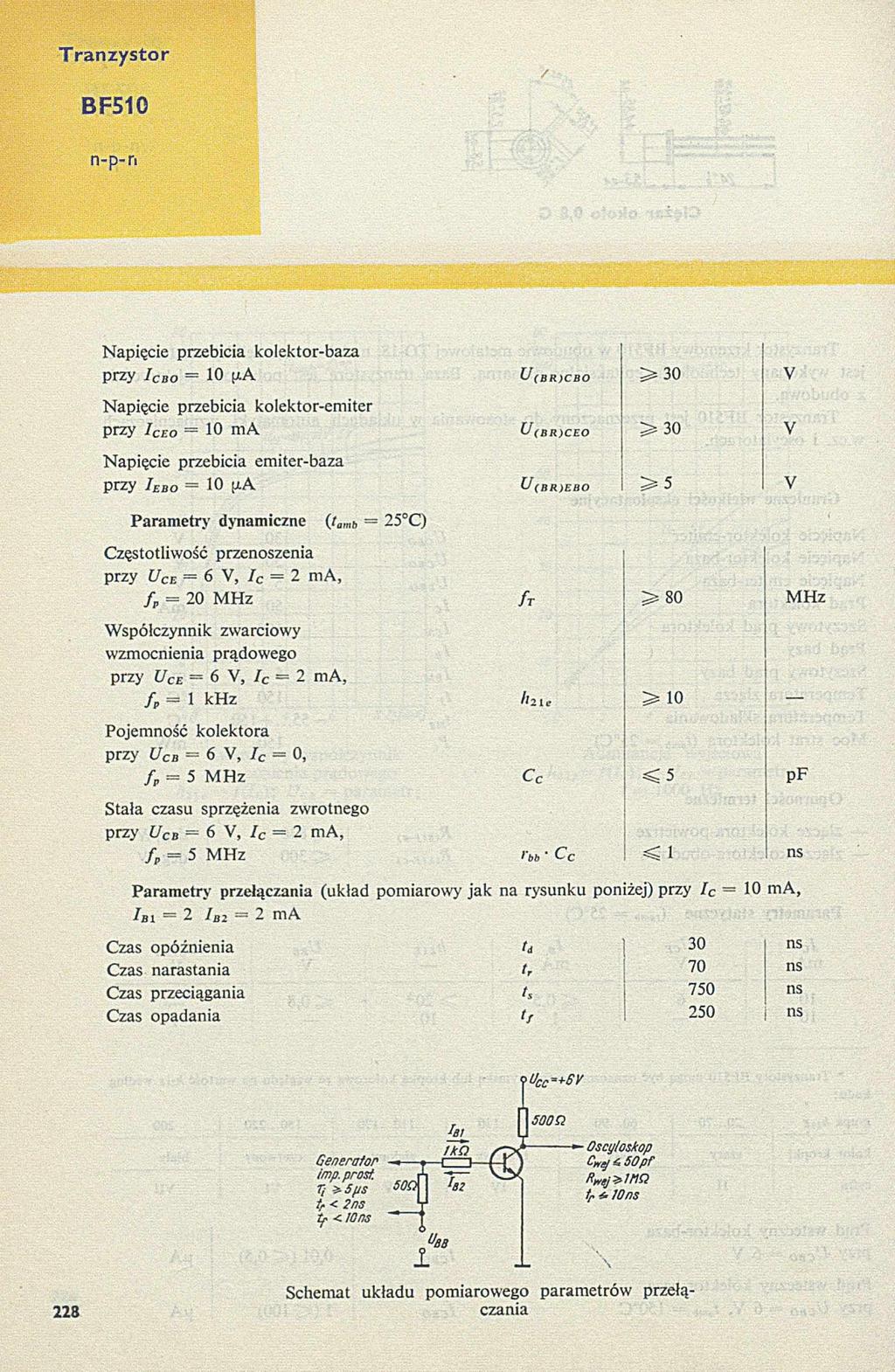 BF510 Napięcie przebicia kolektor-baza przy I cbo = 10 S*A Napięcie przebicia koiektor-em iter przy I CEO = 10 m A N apięcie przebicia em iter-baza przy I ebo = 10 A U (BR)CBO > 3 0 V U (BR)CEO > 3 0