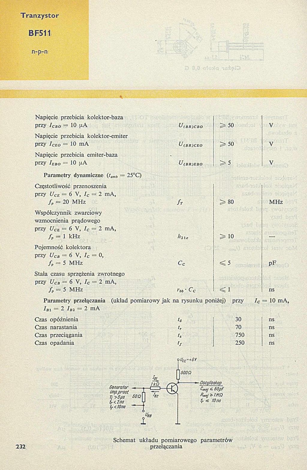 BF511 Napięcie przebicia kolektor-baza przy I cbo = 10 [xa U(BR)CBO > 50 V N apięcie przebicia kolektor-em iter przy I ceo = 10 ma U (BR)CEO > 5 0 V N apięcie przebicia em iter-baza przy I ebo 10 [ia