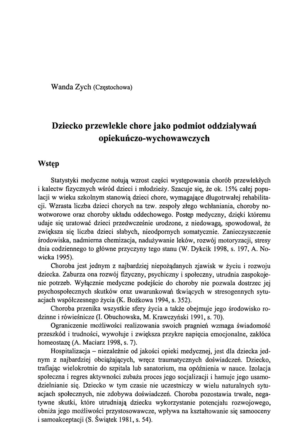 W anda Zych (Częstochowa) Dziecko przewlekle chore jako podmiot oddziaływań opiekuńczo-wychowawczych Wstęp Statystyki medyczne notują wzrost części występowania chorób przewlekłych i kalectw