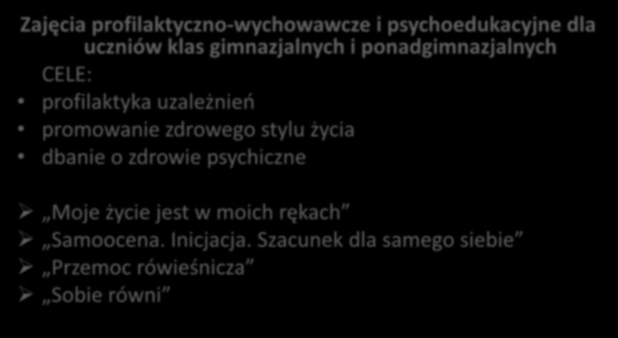 Zajęcia profilaktyczno-wychowawcze i psychoedukacyjne dla uczniów klas gimnazjalnych i ponadgimnazjalnych CELE: profilaktyka uzależnień promowanie