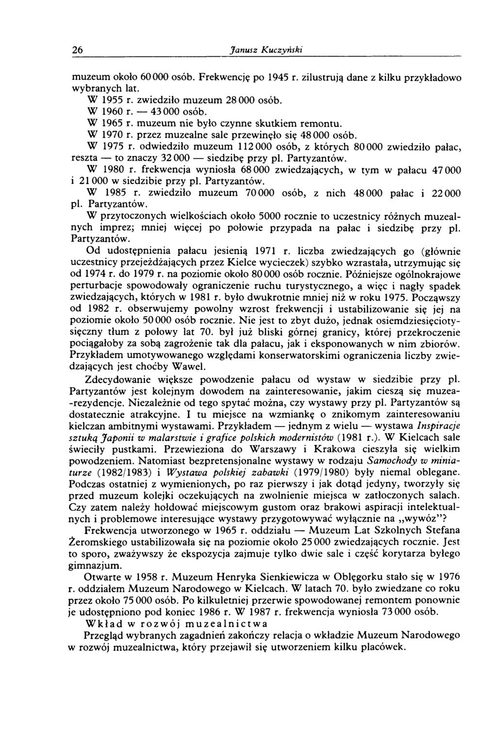 26 Janusz K uczyński m uzeum około 60000 osób. Frekwencję po 1945 r. zilustrują dane z kilku przykładow o w ybranych lat. W 1955 r. zw iedziło m uzeum 28 000 osób. W 1960 r. 43000 osób. W 1965 r.