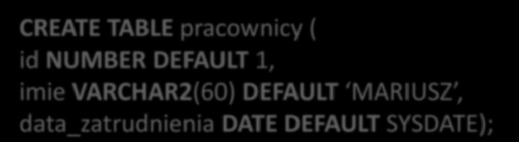 Tworzenie tabel Domyślną wartość w kolumnie można zdefiniować wykorzystując słowo kluczowe DEFAULT: CREATE TABLE