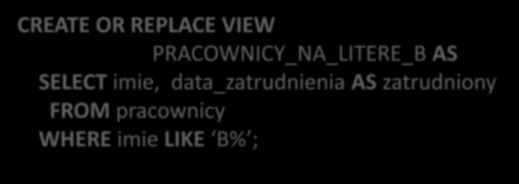 Perspektywy Tworzenie perspektywy przykład CREATE OR REPLACE VIEW PRACOWNICY_NA_LITERE_B