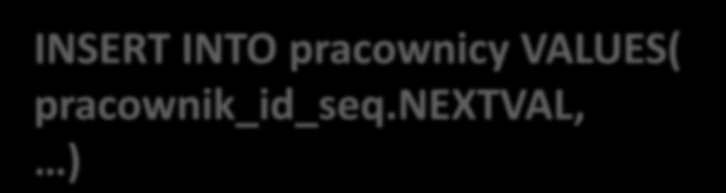Sekwencje Pobieranie wartości z sekwencji - przykłady SELECT pracownik_id_seq.