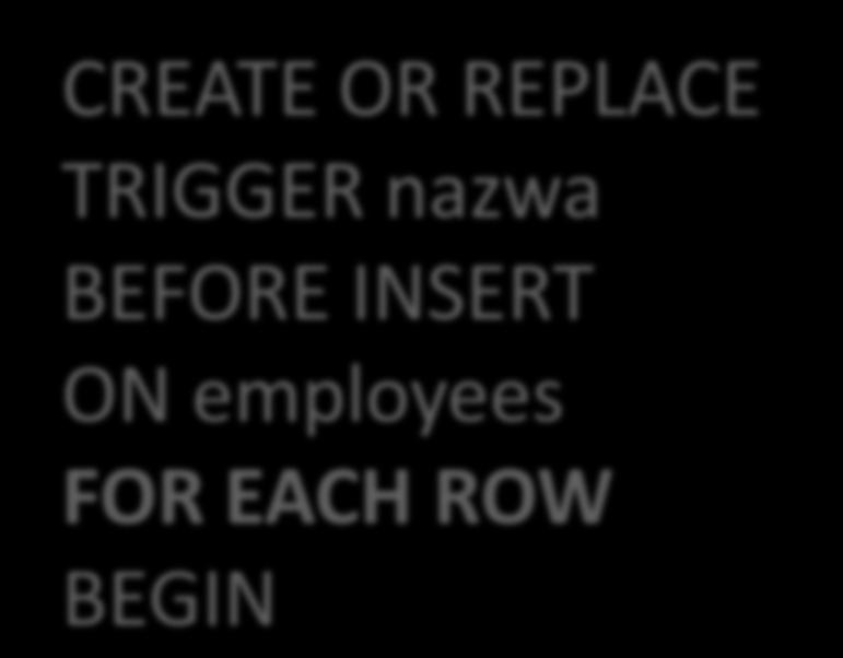 - STATEMENT -ROW CREATE OR REPLACE TRIGGER nazwa BEFORE INSERT ON employees