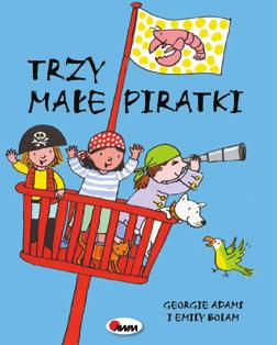 Trzy małe piratki Tekst: Georgie Adams Ilustracje: Emily Bolam Tłumaczenie: Liliana Fabisińska Format: 190 x 230 mm Oprawa twarda, uszlachetniona, pianka, lakier Str. 88 Cena det.