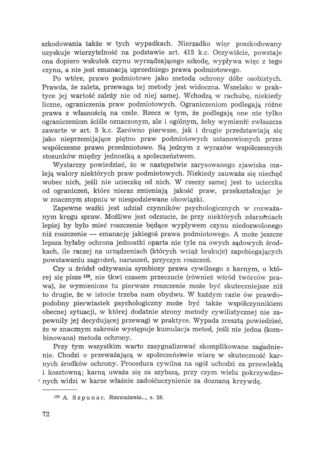 f szkodowania także w tych wypadkach. Nierzadko więc poszkodowany uzyskuje wierzytelność na podstawie art. 415 k.c. Oczywiście, powstaje ona dopiero wskutek czynu wyrządzającego szkodę, wypływa więc z tego czynu, a nie jest emanacją uprzedniego prawa podmiotowego.