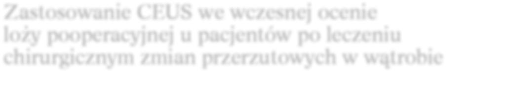 zastosowanie ceus we wczesnej ocenie loży pooperacyjnej u pacjentów po leczeniu chirurgicznym zmian przerzutowych w wątrobie The application of CEUS in early evaluation of operative site in patients