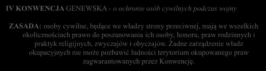 IV KONWENCJA GENEWSKA - o ochronie osób cywilnych podczas wojny ZASADA: osoby cywilne, będące we władzy strony przeciwnej, mają we wszelkich okolicznościach