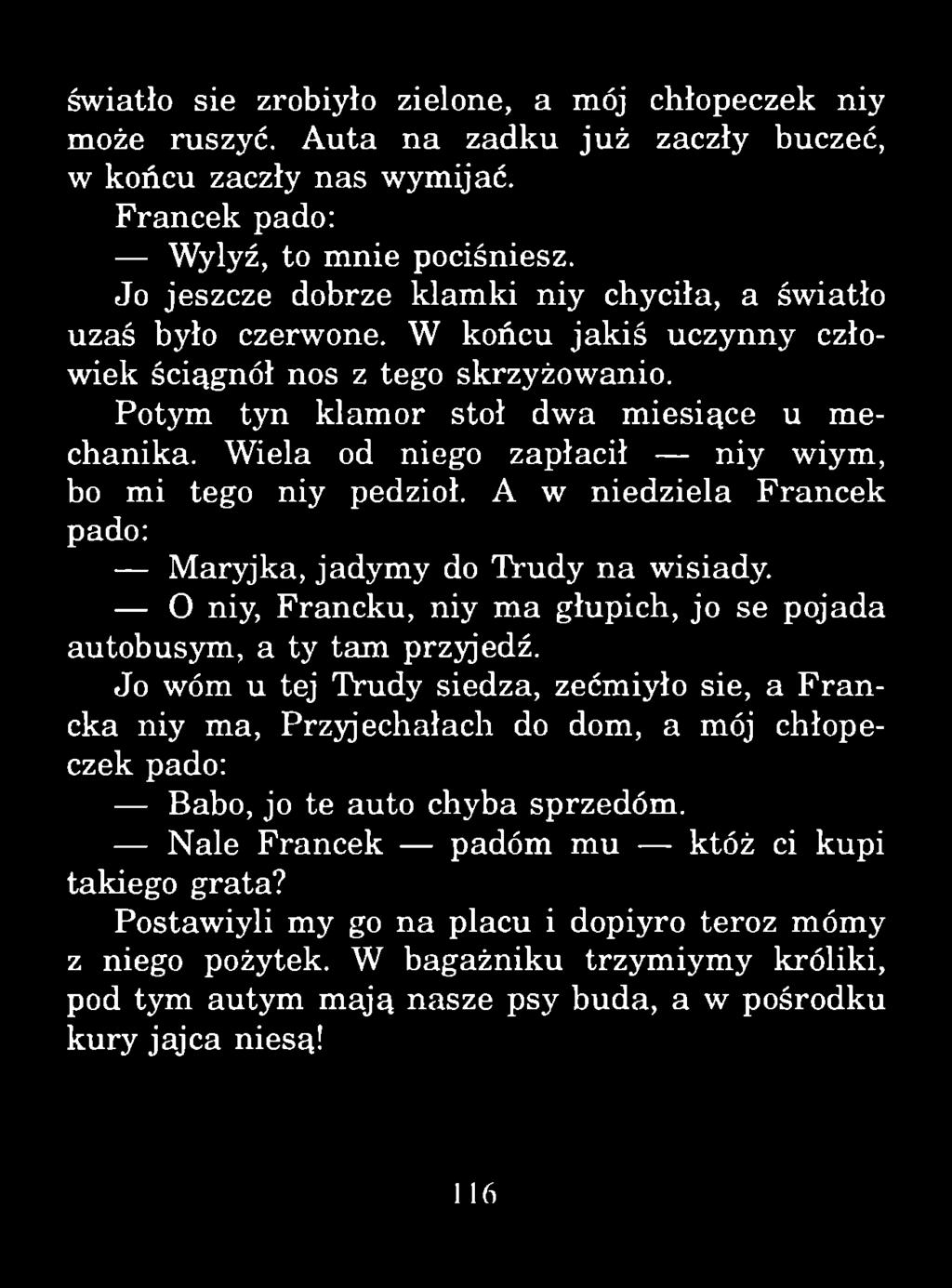 światło sie zrobiyło zielone, a mój chłopeczek niy może ruszyć. Auta na zadku już zaczły buczeć, w końcu zaczły nas wymijać. Francek pado: Wylyź, to m nie pociśniesz.