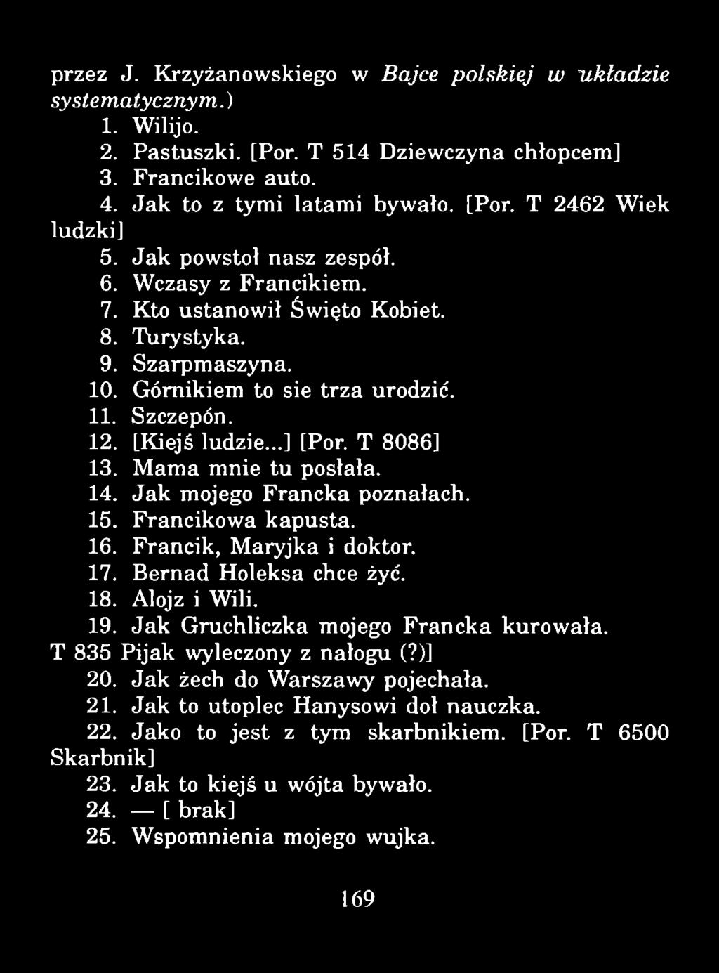 przez J. Krzyżanowskiego w Bajce polskiej w układzie systematycznym.) 1. Wilijo. 2. Pastuszki. [Por. T 514 Dziewczyna chłopcem] 3. Francikowe auto. 4. Jak to z tymi latami bywało. [Por. T 2462 Wiek ludzki] 5.