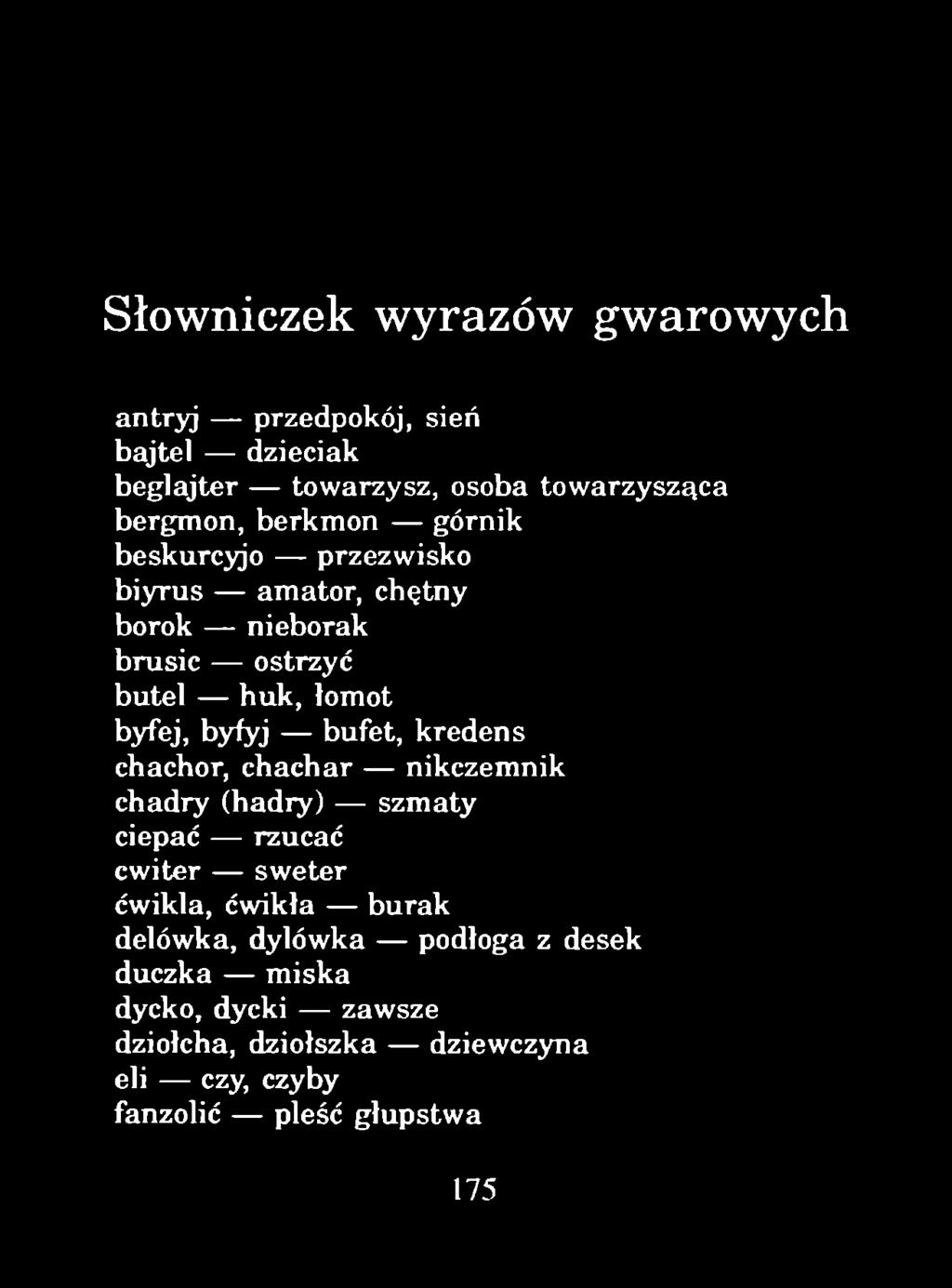Słowniczek wyrazów gwarowych antryj przedpokój, sień bajtel dzieciak beglajter towarzysz, osoba towarzysząca bergmon, berkmon górnik beskurcyjo przezwisko biyrus amator, chętny borok nieborak brusie