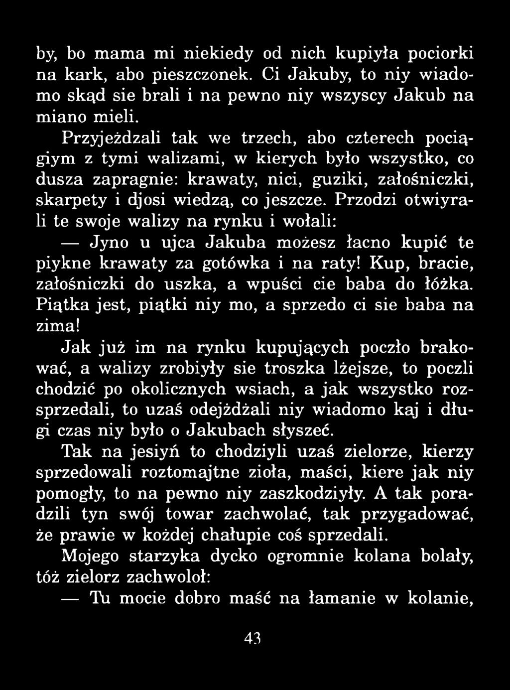 by, bo mama mi niekiedy od nich kupiyła pociorki na kark, abo pieszczonek. Ci Jakuby, to niy w iadomo skąd sie brali i na pewno niy wszyscy Jakub na miano mieli.