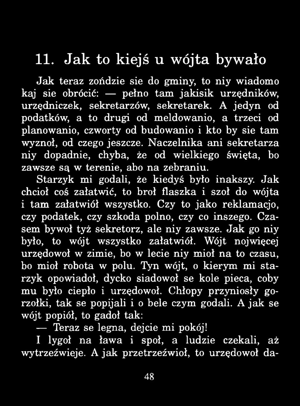 11. Jak to kiejś u wójta bywało Jak teraz zońdzie sie do gminy, to niy wiadomo kaj sie obrócić: pełno tam jakisik urzędników, urzędniczek, sekretarzów, sekretarek.