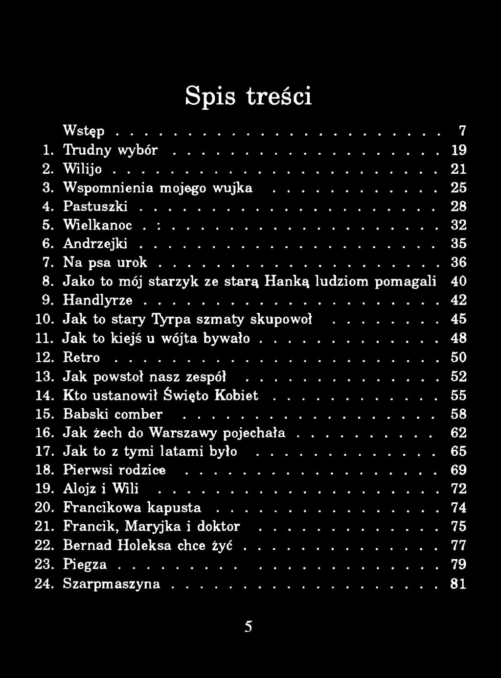 Spis treści W s t ę p... 7 1. Trudny w y b ó r...19 2. W ilijo... 21 3. W spomnienia mojego wujka... 25 4. P a s tu s z k i...28 5. Wielkanoc. :...32 6. A n d rz e jk i...35 7. Na psa u r o k.... 36 8.