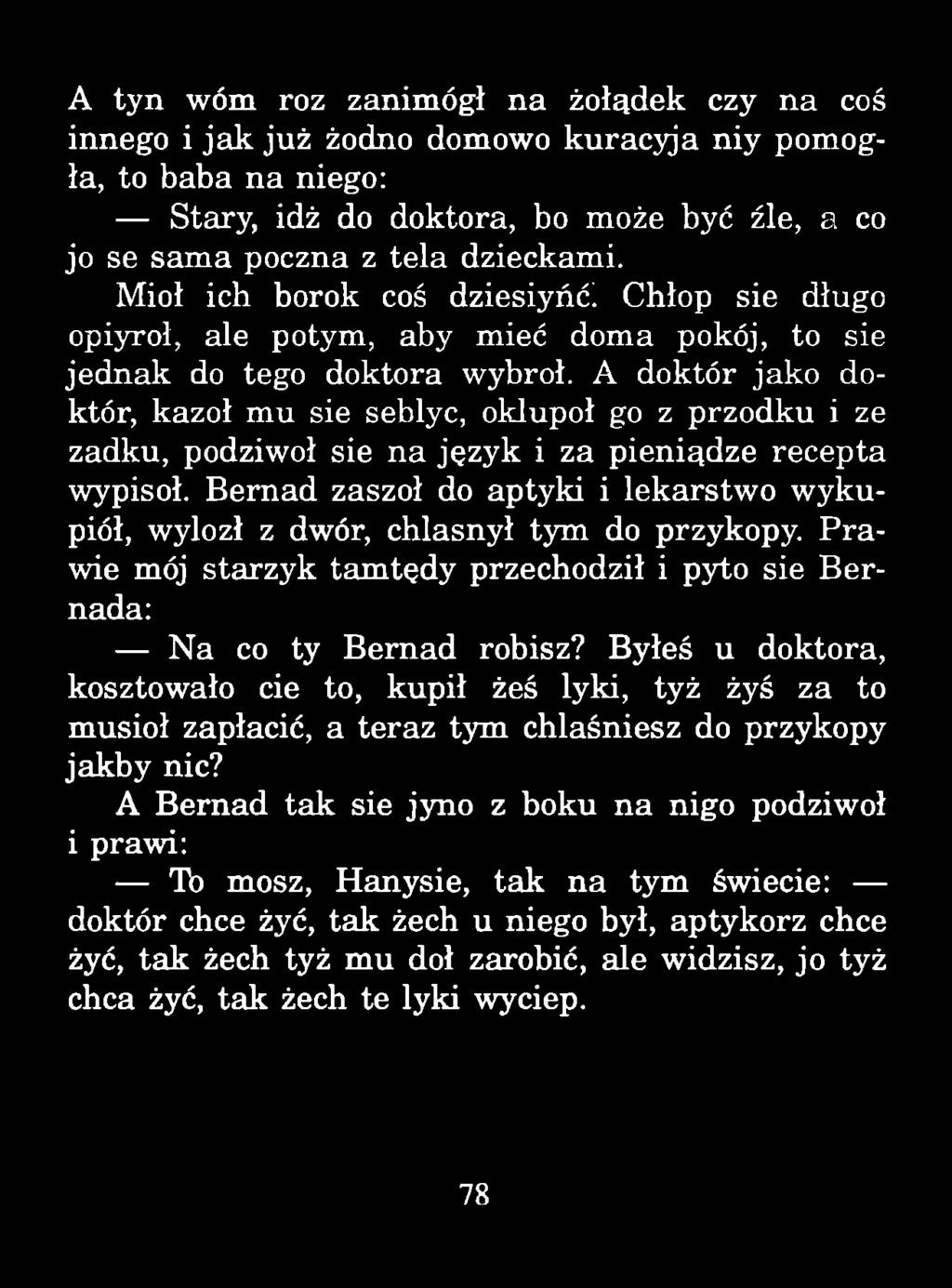 A tyn wóm roz zanimógł na żołądek czy na coś innego i ja k już żodno domowo kuracyja niy pomogła, to baba na niego: Stary, idż do doktora, bo może być źle, a co jo se sam a poczną z tela dzieckami.