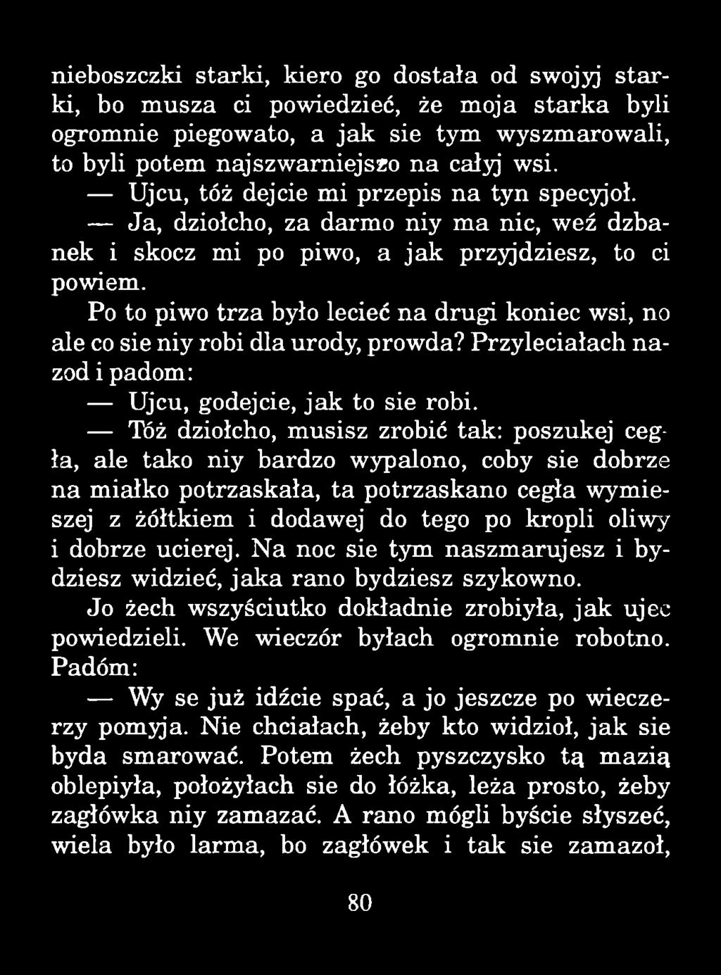 nieboszczki starki, kiero go dostała od swojyj s ta r ki, bo m usza ci powiedzieć, że moja stark a byli ogromnie piegowato, a jak sie tym wyszmarowali, to byli potem najszw arniejszo n a całyj wsi.