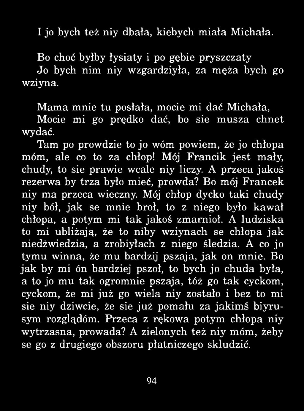 I jo bych też niy dbała, kiebych m iała Michała. Bo choć byłby łysiaty i po gębie pryszczaty Jo bych nim niy wzgardziyła, za męża bych go wziyna.