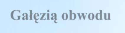 obwodu nazywamy taki odcinek łączący dwa węzły, w którym prąd