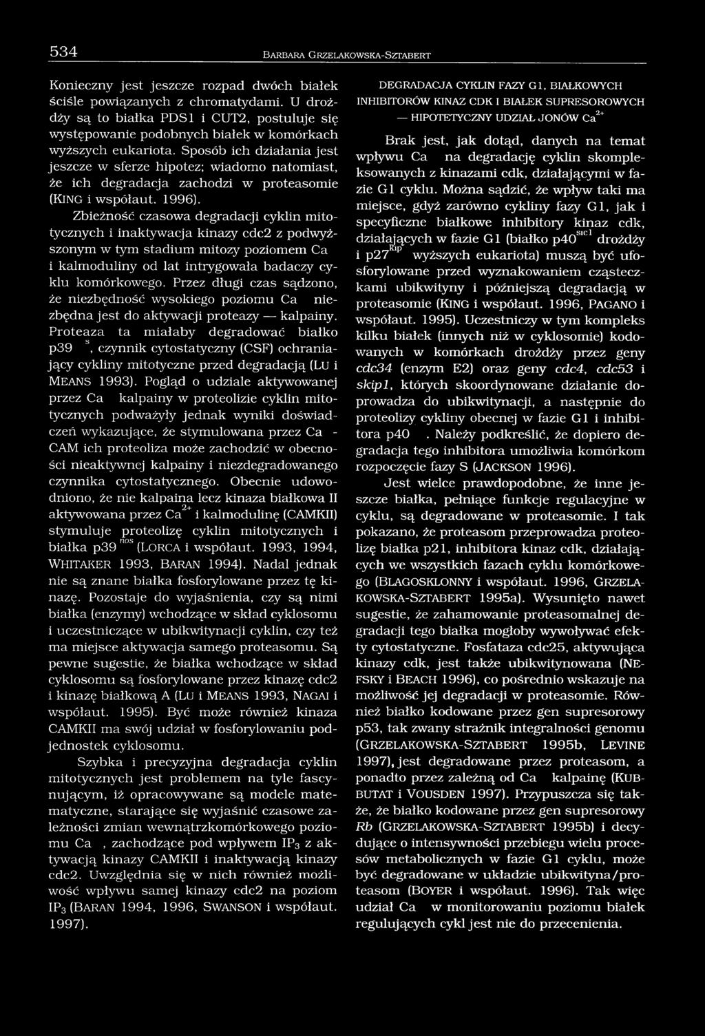 Sposób ich działania jest jeszcze w sferze hipotez; wiadomo natomiast, że ich degradacja zachodzi w proteasomie (KING i współaut. 1996).