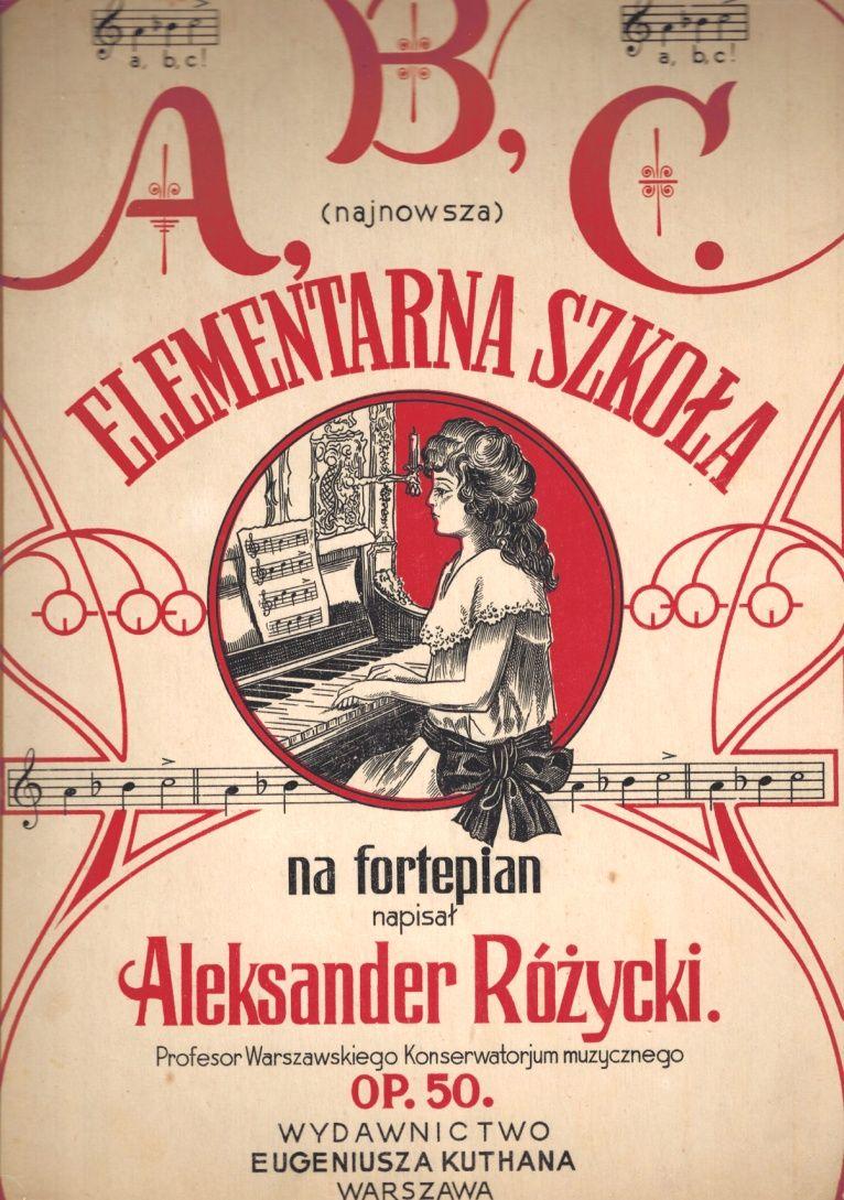 Aleksander Różycki: Elementarna szkoła ABC na fortepian op. 50 Wydana w Warszawie w Wydawnictwie Eugeniusza Kuthana w 1908 roku.