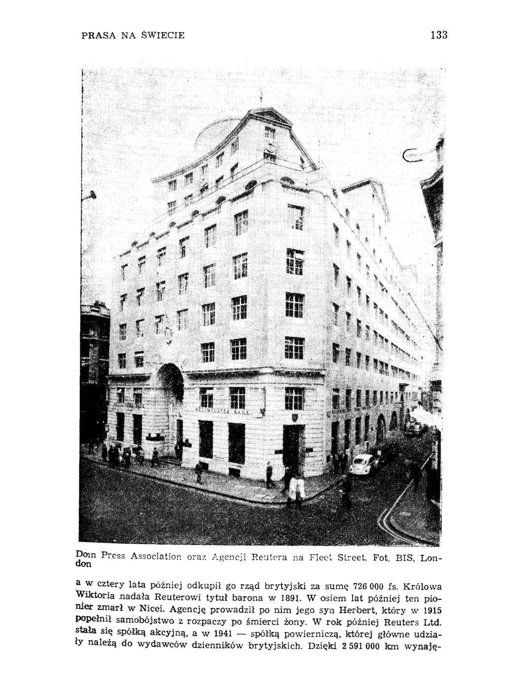 PRASA NA ŚWIECIE 133 Dom Press Association oraz Agencji Reutera na Fleet Street. Fot BIS, London a w cztery lata później odkupił go rząd brytyjski za sumę 726 000 fs. Królowa Wiktoria.