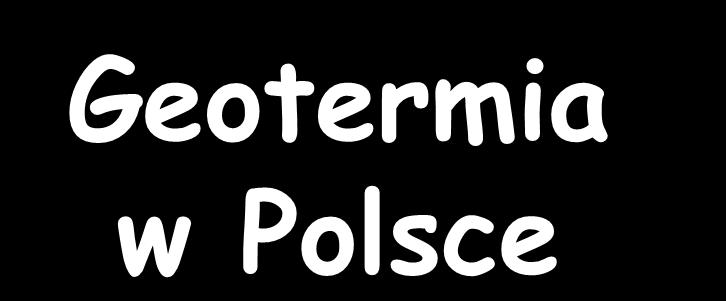 Geotermia w Polsce Jak dotąd na terenie Polski funkcjonuje osiem geotermalnych zakładów