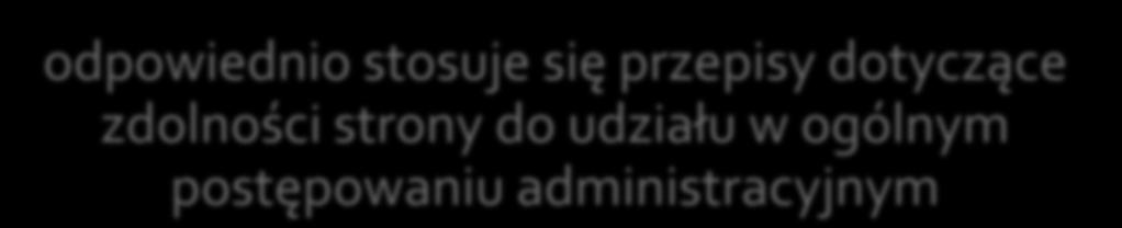 odpowiednio stosuje się przepisy dotyczące zdolności strony do udziału w ogólnym postępowaniu