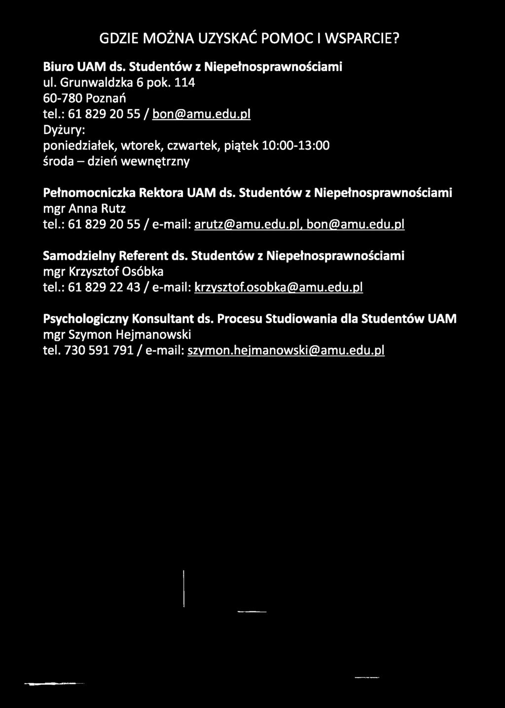 GDZIE MOŻNA UZYSKAĆ POMOC I WSPARCIE? Biuro UAM ds. Studentów z Niepełnosprawnościami ul. Grunwaldzka 6 pok. 114 60-780 Poznań tel.: 61 829 20 55 / bon@amu.edu.