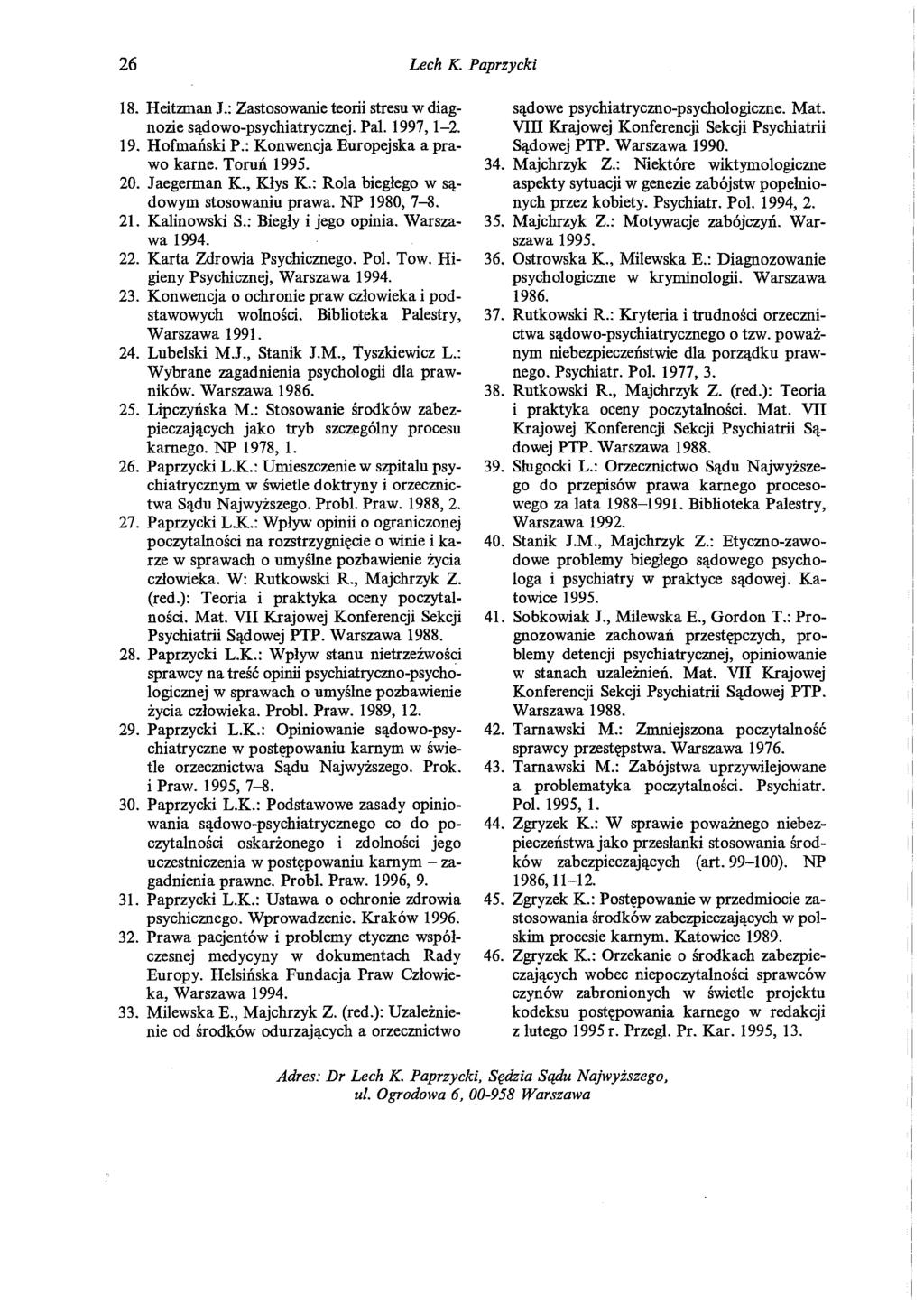 26 Lech K. Paprzycki 18. Heitzman J.: Zastosowanie teorii stresu w diagnozie sądowo-psychiatrycznej. Pal. 1997, 1-2. 19. Hofmański P.: Konwencja Europejska a prawo karne. Toruń 1995. 20. Jaegerman K.
